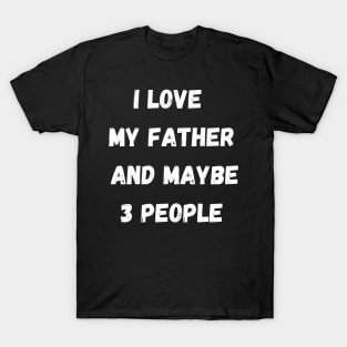 I LOVE MY FATHER AND MAYBE 3 PEOPLE T-Shirt